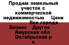 Продам земельный участок с коммерческой недвижимостью  › Цена ­ 400 000 - Все города Бизнес » Другое   . Амурская обл.,Октябрьский р-н